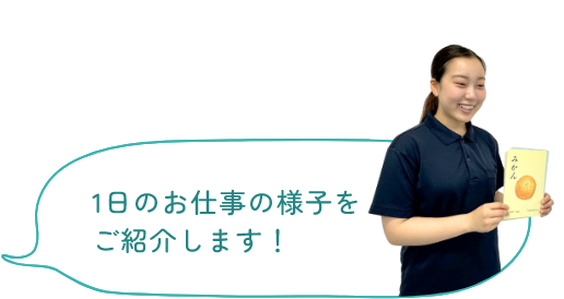 1日のお仕事の様子をご紹介します！